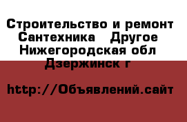 Строительство и ремонт Сантехника - Другое. Нижегородская обл.,Дзержинск г.